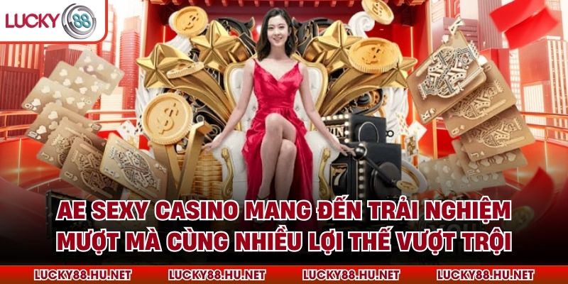 AE Sexy Casino mang đến trải nghiệm mượt mà cùng nhiều lợi thế vượt trội