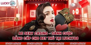 AE Sexy Casino - Sảnh Cược Đẳng Cấp Cho Bet Thủ Tại Lucky88