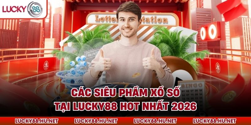 Các siêu phẩm xổ số tại Lucky88 hot nhất 2026