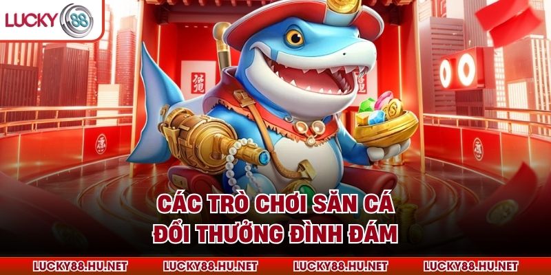 Các trò chơi săn cá đổi thưởng đình đám