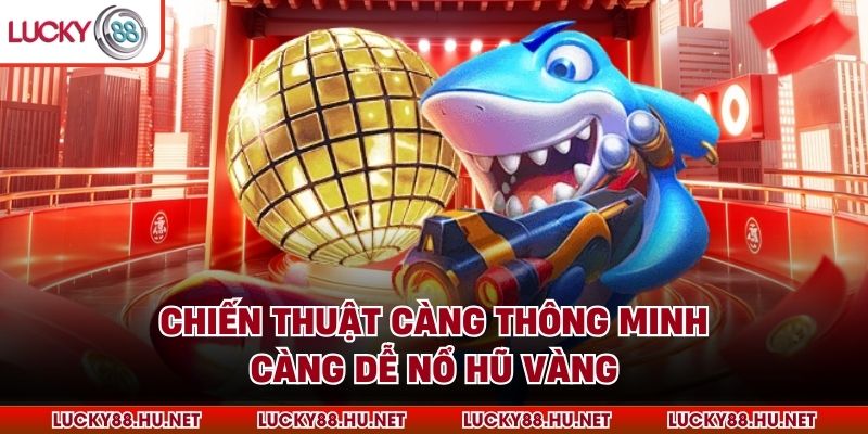 Chiến thuật càng thông minh, càng dễ nổ hũ vàng