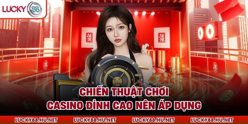 Chiến thuật chơi casino đỉnh cao nên áp dụng