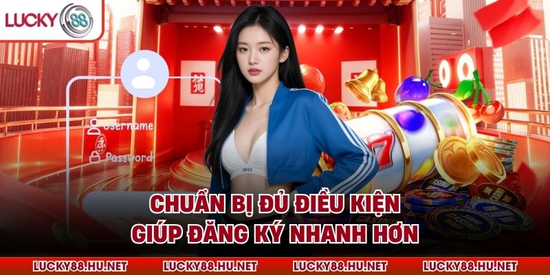 Chuẩn bị đủ điều kiện giúp đăng ký nhanh hơn