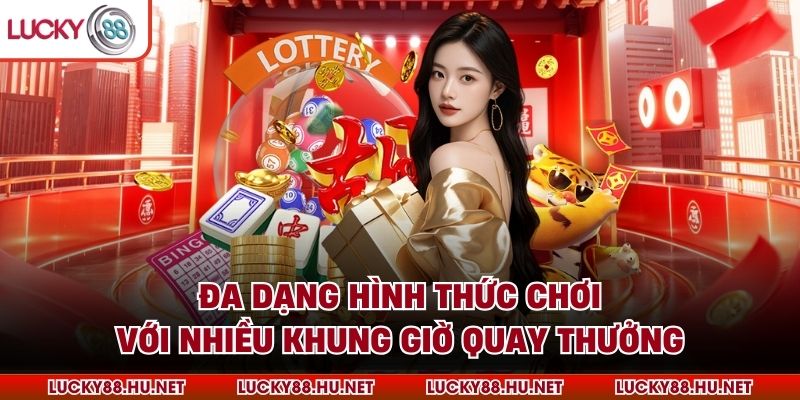 Đa dạng hình thức chơi với nhiều khung giờ quay thưởng