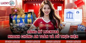 Đăng Ký Lucky88 Nhanh Chóng An Toàn Và Dễ Thực Hiện