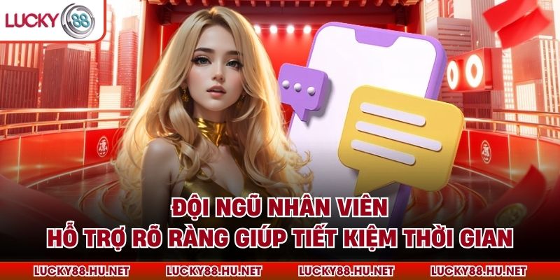 Đội ngũ nhân viên hỗ trợ rõ ràng giúp tiết kiệm thời gian
