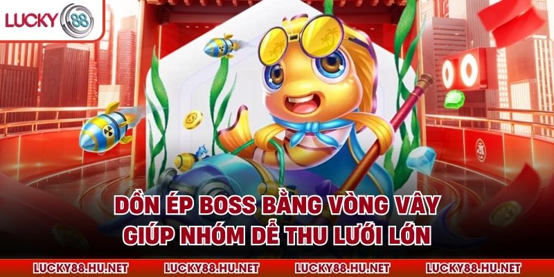 Dồn ép Boss bằng vòng vây giúp nhóm dễ thu lưới lớn