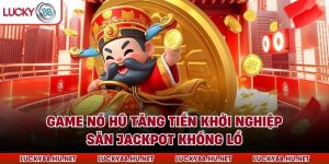 Game Nổ Hũ Tăng Tiền Khởi Nghiệp - Săn Jackpot Khổng Lồ