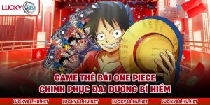 Game Thẻ Bài One Piece – Chinh Phục Đại Dương Bí Hiểm