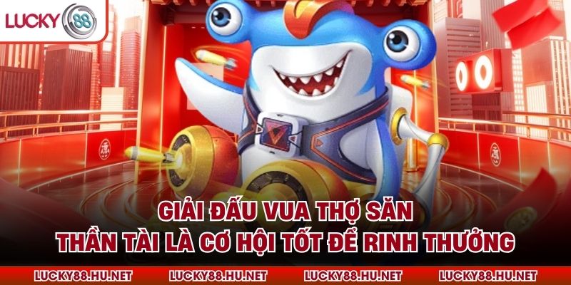 Giải đấu Vua Thợ Săn Thần Tài là cơ hội tốt để rinh thưởng