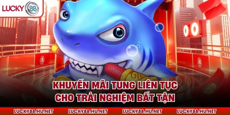 Khuyến mãi tung liên tục cho trải nghiệm bất tận