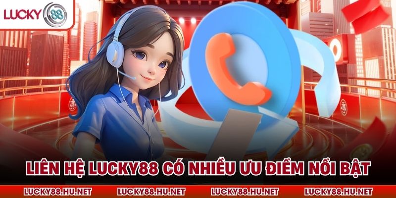 Liên hệ Lucky88 có nhiều ưu điểm nổi bật