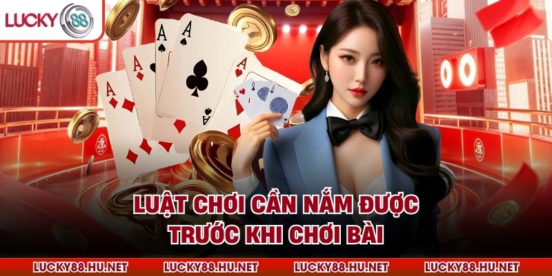 Luật chơi cần nắm được trước khi chơi bài