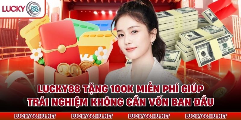 Lucky88 tặng 100k miễn phí giúp trải nghiệm không cần vốn ban đầu