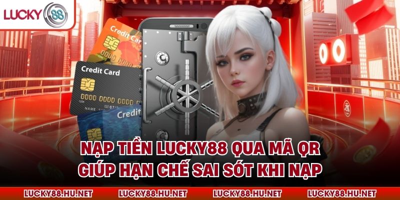 Nạp tiền Lucky88 qua mã QR giúp hạn chế sai sót khi nạp