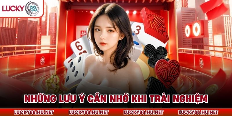 Những lưu ý cần nhớ khi trải nghiệm
