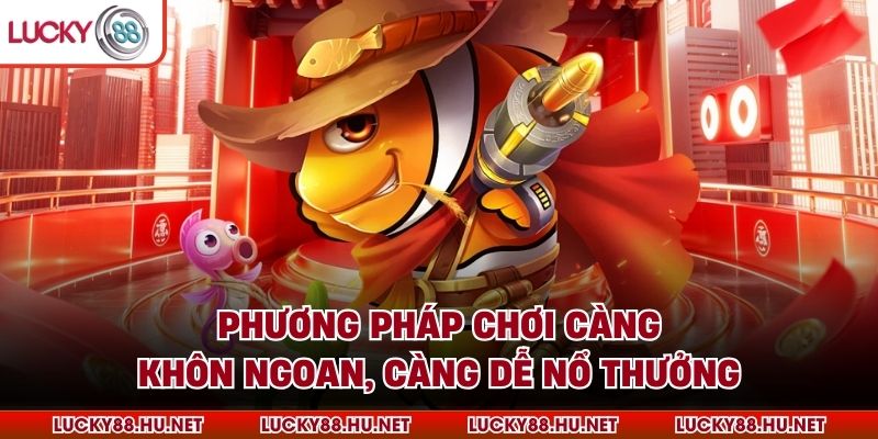 Phương pháp chơi càng khôn ngoan, càng dễ nổ thưởng