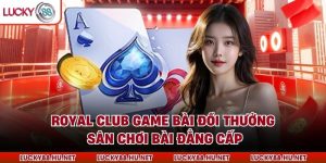 Royal Club Game Bài Đổi Thưởng – Sân Chơi Bài Đẳng Cấp