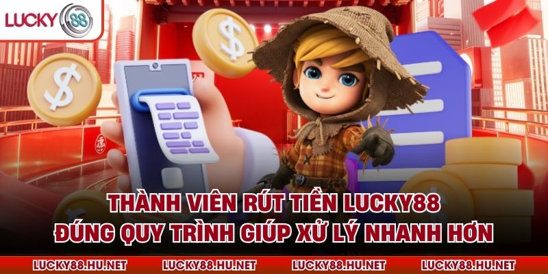 Thành viên rút tiền Lucky88 đúng quy trình giúp xử lý nhanh hơn