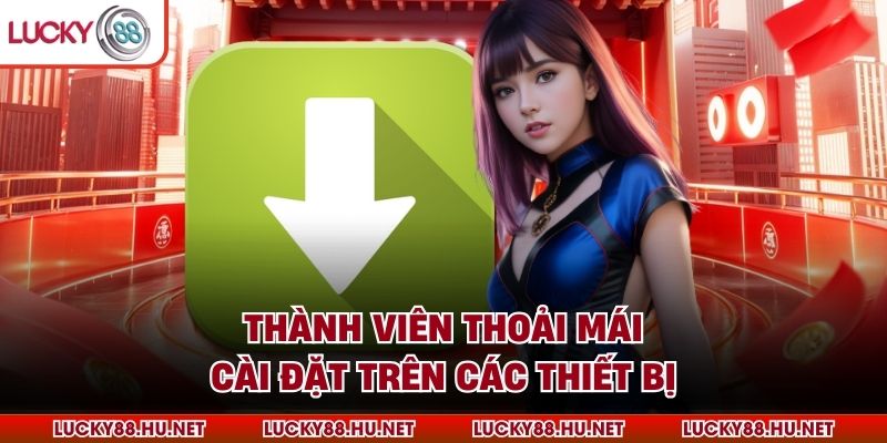 Thành viên thoải mái cài đặt trên các thiết bị