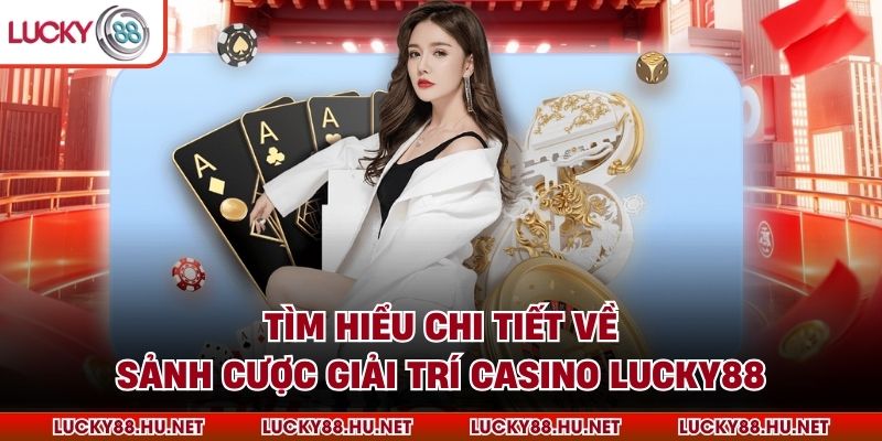 Tìm hiểu chi tiết về sảnh cược giải trí casino Lucky88