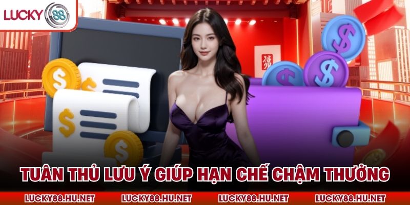 Tuân thủ lưu ý giúp hạn chế chậm thưởng