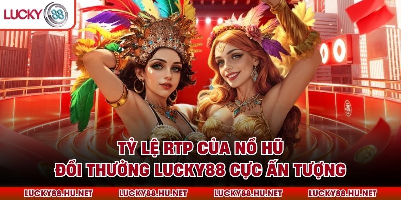 Tỷ lệ RTP của nổ hũ đổi thưởng LUCKY88 cực ấn tượng