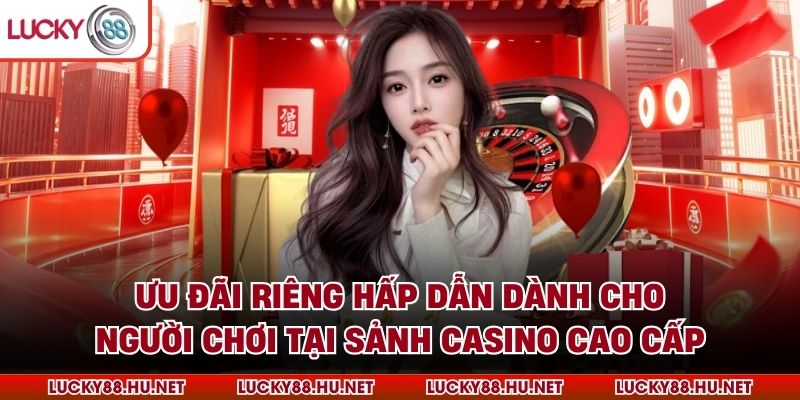 Ưu đãi riêng hấp dẫn dành cho người chơi tại sảnh casino cao cấp