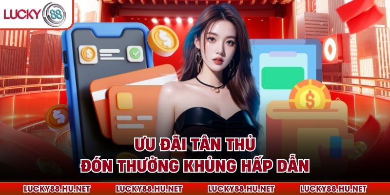 Ưu đãi tân thủ đón thưởng khủng hấp dẫn