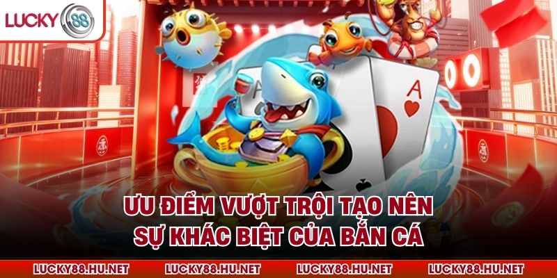 Ưu điểm vượt trội tạo nên sự khác biệt của bắn cá