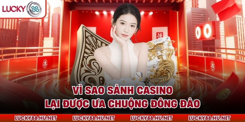 Vì sao sảnh casino lại được ưa chuộng đông đảo