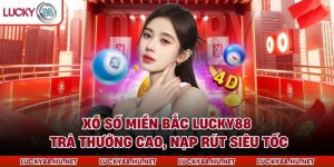 Xổ Số Miền Bắc LUCKY88 – Trả Thưởng Cao, Nạp Rút Siêu Tốc