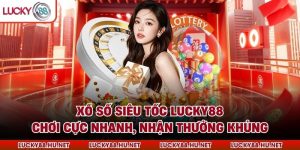 Xổ Số Siêu Tốc LUCKY88 – Chơi Cực Nhanh, Nhận Thưởng Khủng
