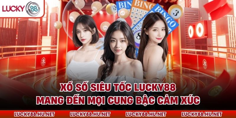 Xổ số siêu tốc LUCKY88 mang đến mọi cung bậc cảm xúc